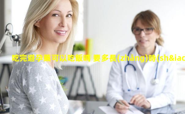 吃完避孕藥可以吃飯嗎 要多長(zhǎng)時(shí)間才能吃東西呢